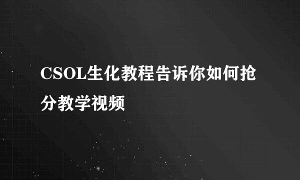 CSOL生化教程告诉你如何抢分教学视频