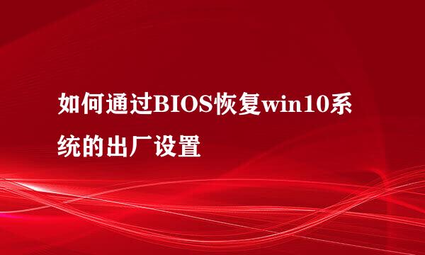 如何通过BIOS恢复win10系统的出厂设置