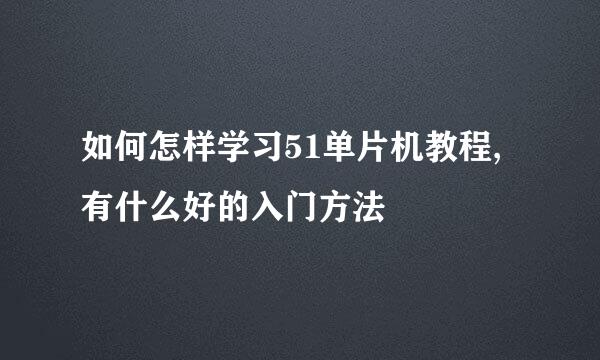 如何怎样学习51单片机教程,有什么好的入门方法