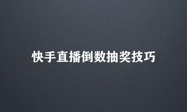 快手直播倒数抽奖技巧