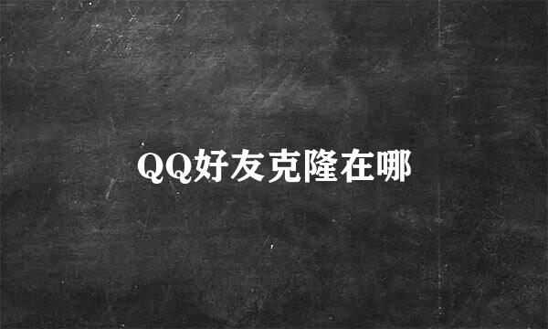 QQ好友克隆在哪