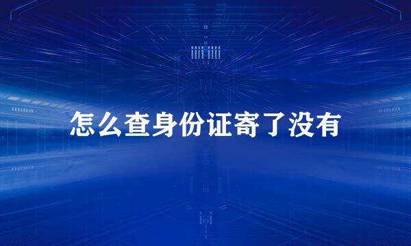 怎么查身份证寄了没有