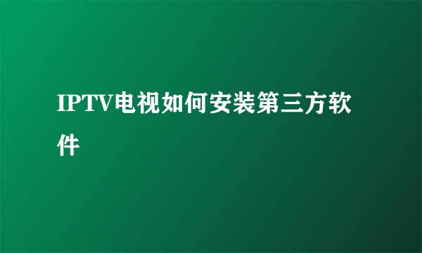 IPTV电视如何安装第三方软件