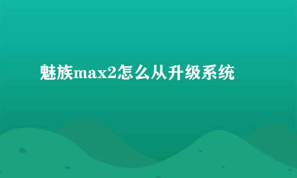 魅族max2怎么从升级系统