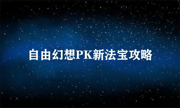 自由幻想PK新法宝攻略