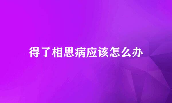 得了相思病应该怎么办