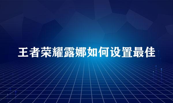 王者荣耀露娜如何设置最佳