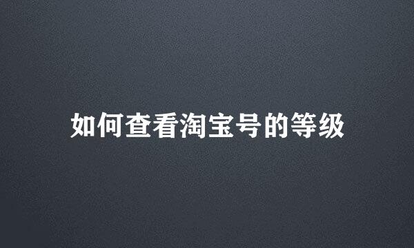 如何查看淘宝号的等级