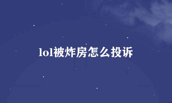 lol被炸房怎么投诉