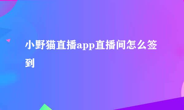小野猫直播app直播间怎么签到