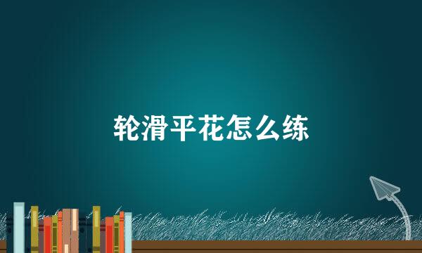轮滑平花怎么练