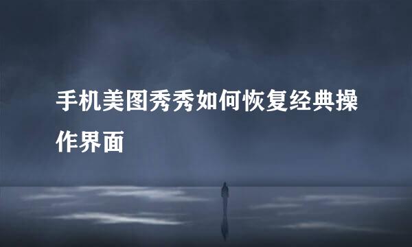 手机美图秀秀如何恢复经典操作界面