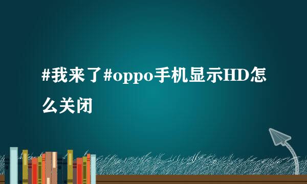 #我来了#oppo手机显示HD怎么关闭