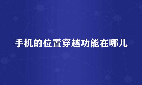 手机的位置穿越功能在哪儿
