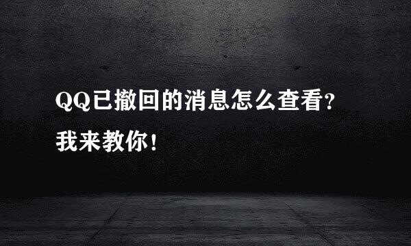 QQ已撤回的消息怎么查看？我来教你！