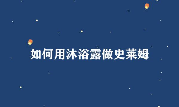 如何用沐浴露做史莱姆