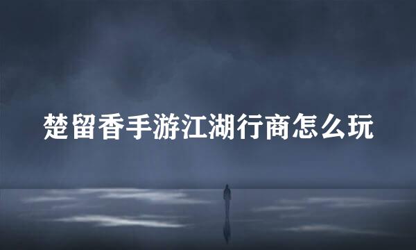 楚留香手游江湖行商怎么玩