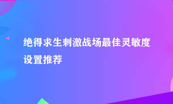 绝得求生刺激战场最佳灵敏度设置推荐