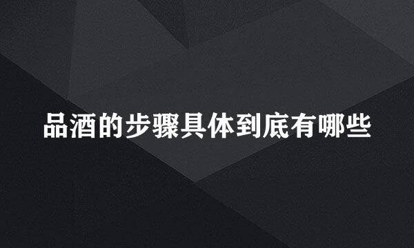 品酒的步骤具体到底有哪些