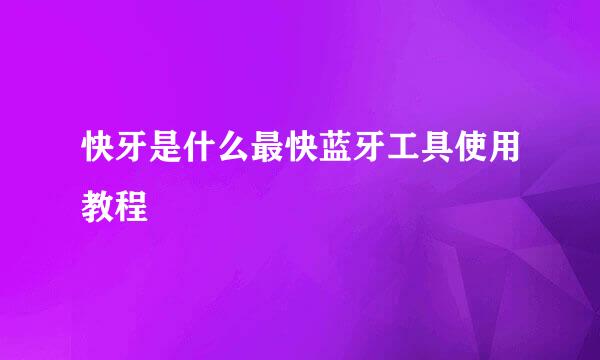 快牙是什么最快蓝牙工具使用教程
