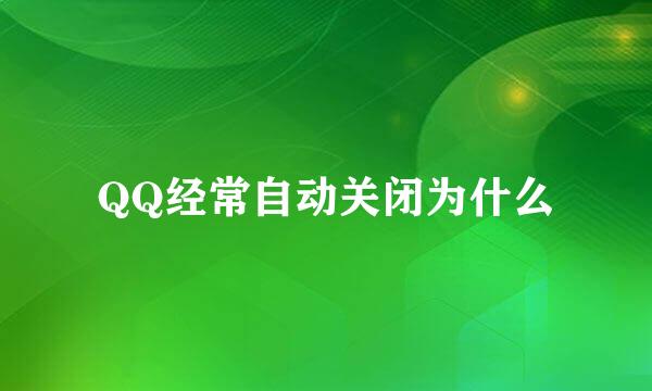 QQ经常自动关闭为什么