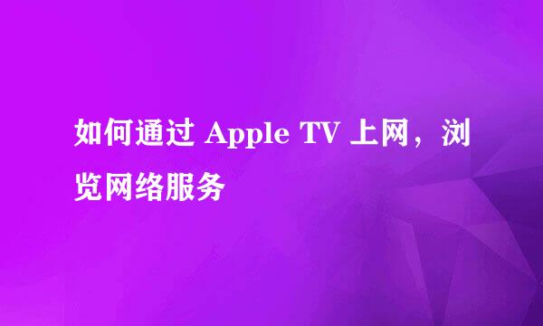 如何通过 Apple TV 上网，浏览网络服务