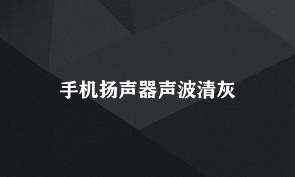 手机扬声器声波清灰