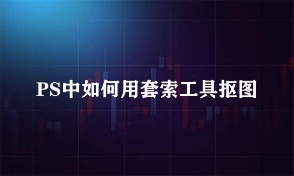 PS中如何用套索工具抠图