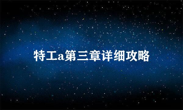 特工a第三章详细攻略