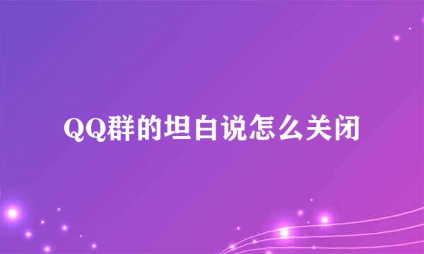 QQ群的坦白说怎么关闭