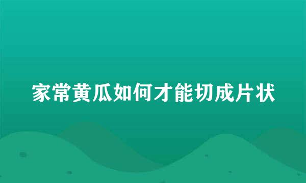 家常黄瓜如何才能切成片状
