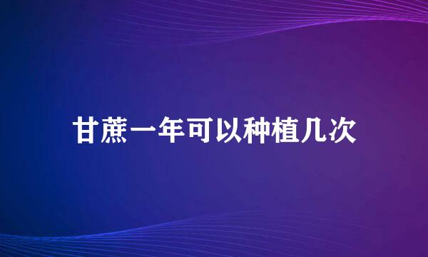 甘蔗一年可以种植几次