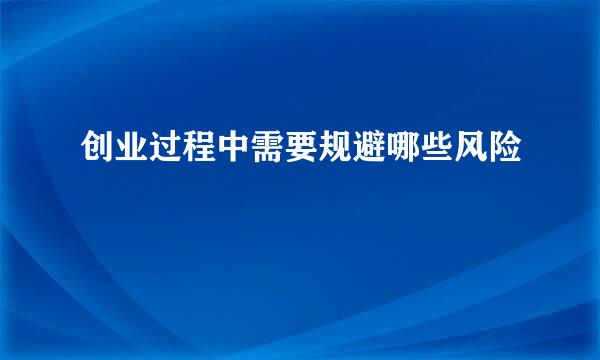 创业过程中需要规避哪些风险