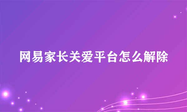 网易家长关爱平台怎么解除