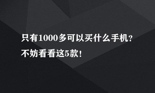 只有1000多可以买什么手机？不妨看看这5款！