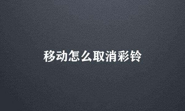 移动怎么取消彩铃