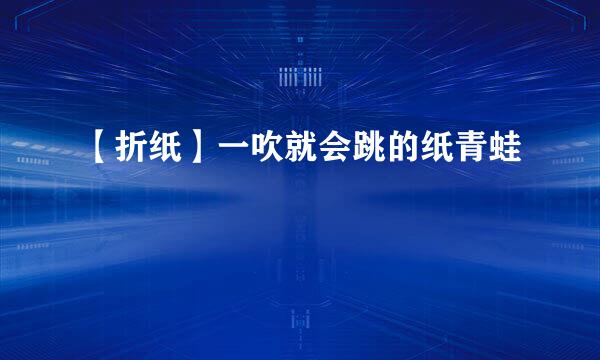 【折纸】一吹就会跳的纸青蛙