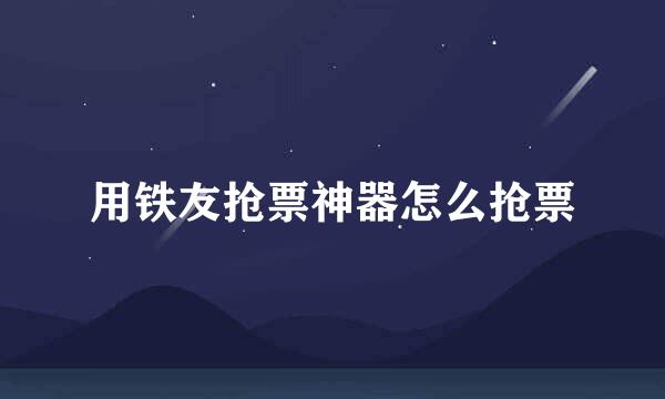 用铁友抢票神器怎么抢票