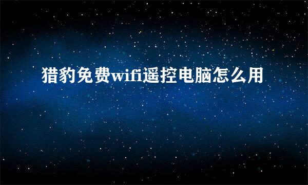 猎豹免费wifi遥控电脑怎么用
