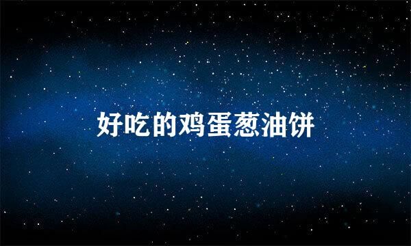 好吃的鸡蛋葱油饼