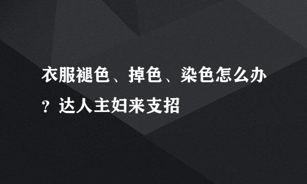 衣服褪色、掉色、染色怎么办？达人主妇来支招