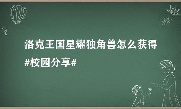 洛克王国星耀独角兽怎么获得#校园分享#