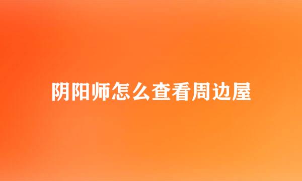 阴阳师怎么查看周边屋