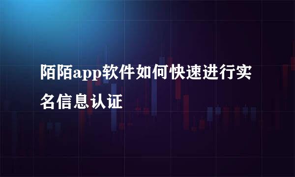 陌陌app软件如何快速进行实名信息认证