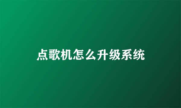 点歌机怎么升级系统