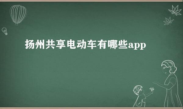 扬州共享电动车有哪些app