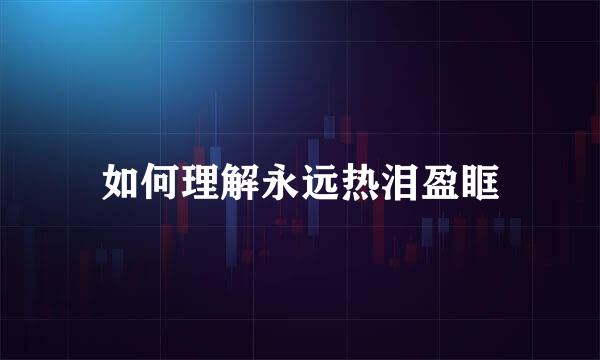 如何理解永远热泪盈眶