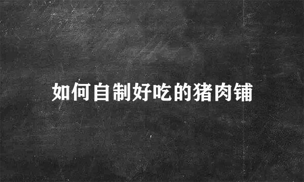 如何自制好吃的猪肉铺