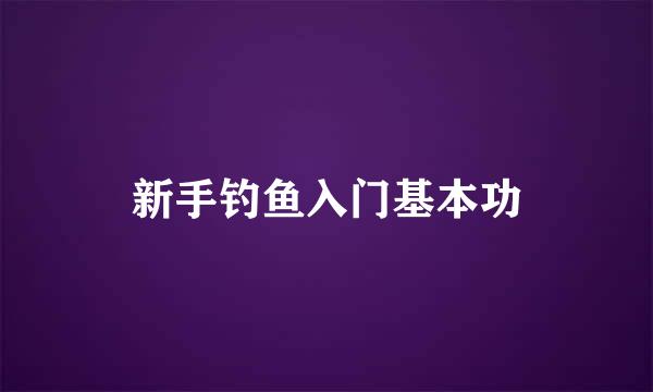 新手钓鱼入门基本功