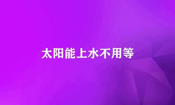 太阳能上水不用等